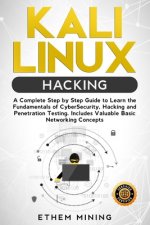 Kali Linux Hacking: A Complete Step by Step Guide to Learn the Fundamentals of Cyber Security, Hacking, and Penetration Testing. Includes