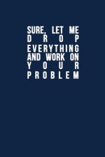 Sure, Let Me Drop Everything and Work On Your Problem: Funny quote, Blue cool design 6 x 9 with 120 pages Soft Matte Cover