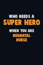 Who Need A SUPER HERO, When You Are neonatal nurse: 6X9 Career Pride 120 pages Writing Notebooks