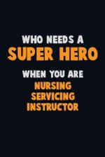 Who Need A SUPER HERO, When You Are Nursing servicing instructor: 6X9 Career Pride 120 pages Writing Notebooks