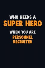 Who Need A SUPER HERO, When You Are Personnel Recruiter: 6X9 Career Pride 120 pages Writing Notebooks
