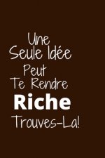 Une seule idée peut te rendre riche: Trouves-la