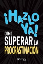 ?hazlo Ya! Cómo Superar La Procrastinación