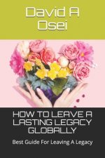 How to Leave a Lasting Legacy Globally: Best Guide For Leaving A Legacy