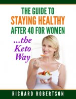 The Guide To Staying Healthy After 40 For Women...The Keto Way: Live your best life.