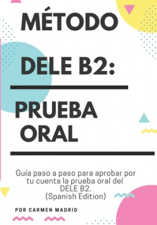 Mďż˝todo Dele B2: PRUEBA ORAL: Guďż˝a paso a paso para aprobar por tu cuenta la prueba oral del DELE B2 (Spanish Edition)