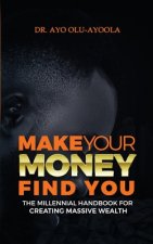 Make Your Money Find You: The Millennial Handbook For Creating Massive Wealth