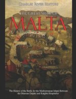 The Great Siege of Malta: The History of the Battle for the Mediterranean Island Between the Ottoman Empire and Knights Hospitaller