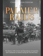 The Palmer Raids: The History of the Arrests and Deportations of Anarchists and Communists in America during the First Red Scare