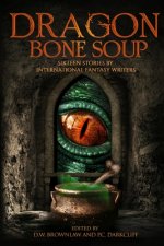 Dragon Bone Soup: A showcase of sixteen of the best international writing talents in Fantasy and Science Fiction