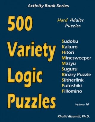 500 Variety Logic Puzzles: 500 Hard Adults Puzzles (Sudoku, Kakuro, Hitori, Minesweeper, Masyu, Suguru, Binary Puzzle, Slitherlink, Futoshiki, Fi