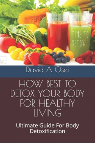 How Best to Detox Your Body for Healthy Living: Ultimate Guide For Body Detoxification (David a. Osei)()