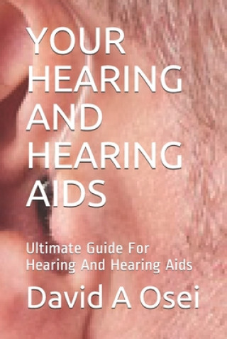 Your Hearing and Hearing AIDS: Ultimate Guide For Hearing And Hearing Aids