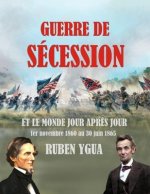Guerre de Sécession: ET LE MONDE JOUR APR?S JOUR 1er novembre 1860 au 30 juin 1865