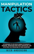 Manipulation Tactics: 10 Techniques to Influence Human Psychology & Behavior, Understand How People Manipulate, and Effectively Use Persuasi