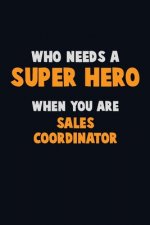Who Need A SUPER HERO, When You Are Sales Coordinator: 6X9 Career Pride 120 pages Writing Notebooks