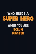 Who Need A SUPER HERO, When You Are Scrum Master: 6X9 Career Pride 120 pages Writing Notebooks