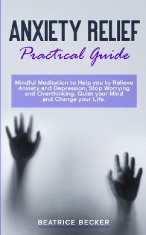 Anxiety Relief - Practical Guide: Mindful Meditation to Help you to Relieve Anxiety and Depression, Stop Worrying and Overthinking, Quiet your Mind an