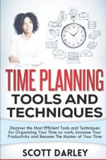 Time Planning Tools and Techniques: Discover the Most Efficient Tools and Techniques for Organizing Your Time on work, Increase Your Productivity and