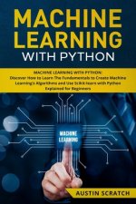 Machine Learning with Python: Discover How to Learn The Fundamentals to Create Machine Learning's Algorithms and Use Scikit-learn with Python Even Y