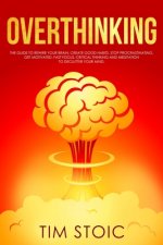 Overthinking: The Guide to Rewire Your Brain, Create Good Habits, Stop Procrastinating, Get Motivated. Fast Focus, Critical thinking