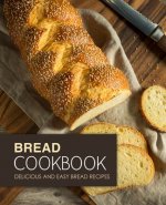 Bread Cookbook: Delicious and Easy Bread Recipes (2nd Edition)