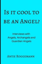 Is It Cool To Be An Angel?: Interviews with Angels, Archangels and Guardian Angels