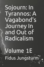 Sojourn: In Tyrannos: A Vagabond's Journey In and Out of Radicalism: Volume 1E