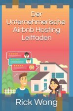 Der Unternehmerische, Airbnb-Hosting-Leitfaden: Hosten Sie Ihren Weg in die persönliche und finanzielle Freiheit und steigern Sie Ihren Wohlstand