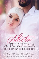 Adicta A Tu Aroma. Flor Divina del Desierto.: La Colección Completa de Libros de Novelas Románticas en Espa?ol (Libros 1-6)