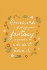 Romance is finding your fantasy in people who don't have it