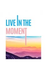 live in the moment
