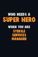 Who Need A SUPER HERO, When You Are Sterile Services manager: 6X9 Career Pride 120 pages Writing Notebooks