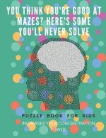 You Think you're good at mazes? here's some you'll never solve - Mazes for kids - large print '8.5x11 in' Mazes for kids age 8-10: Puzzle Book - mazes