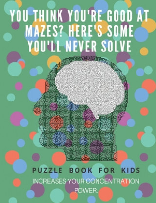 You Think you're good at mazes? here's some you'll never solve - Mazes for kids - large print '8.5x11 in' Mazes for kids age 8-10: Puzzle Book - mazes