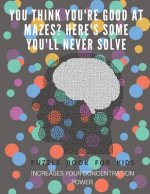 You Think you're good at mazes? here's some you'll never solve - Mazes for kids - large print '8.5x11 in' Mazes for kids age 8-10: Puzzle Book - mazes