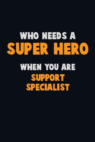 Who Need A SUPER HERO, When You Are Support Specialist: 6X9 Career Pride 120 pages Writing Notebooks