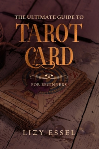 The Ultimate Guide To Tarot Card: The Easiest And Simple Way To Read Cards and Revealing The Mystery of The Future