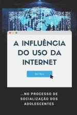 A Influ?ncia do Uso da Internet: ...no Processo de Socializaç?o dos Adolescentes