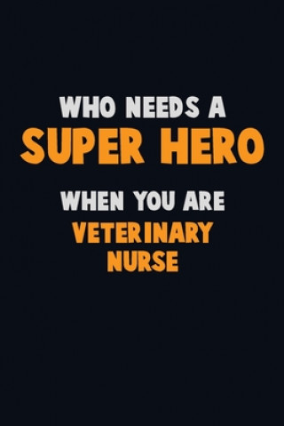 Who Need A SUPER HERO, When You Are Veterinary Nurse: 6X9 Career Pride 120 pages Writing Notebooks
