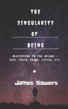 The Singularity of Being: Meditations on the Absurd - God, Being, Truth, Coffee, etc.