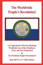 The Worldwide People's Revolution!: (A Comprehensive Plan for Obtaining Worldwide Law, Order, Obedience, Peace, and True Prosperity!) B&W VERSION!