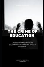 The Crime Of Education: Life Lessons and Financial Education That were Not Taught At School