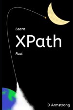 Learn XPath Fast: A beginner-friendly, exercise-based course for people who want to use XPath in Selenium, SQL Server, XQuery or anywher