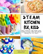S.T.E.A.M Kitchen For Kids: Simple, Healthy, Fast Recipes For Kids With And Without Baking 5-10 Years