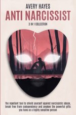 ANTI NARCISSIST (3 in 1 Collection): The Repellant Tool to Shield Yourself Against Narcissistic Abuse, Break Free from Codependency and Awaken the Pow