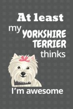 At least my Yorkshire Terrier thinks I'm awesome: For Yorkshire Terrier Dog Fans