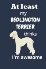 At least My Bedlington Terrier thinks I'm awesome: For Bedlington Terrier Dog Fans