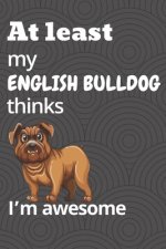 At least my English Bulldog thinks I'm awesome: For English Bulldog Fans