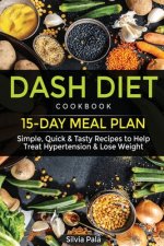 Dash Diet Cookbook: 15-Day Meal Plan - Simple, Quick & Tasty Recipes to Help Treat Hypertension & Lose Weight